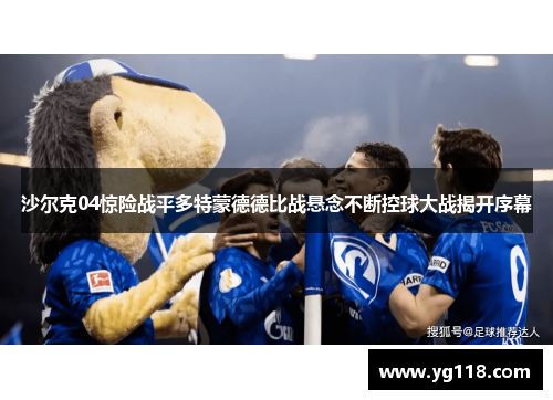 沙尔克04惊险战平多特蒙德德比战悬念不断控球大战揭开序幕