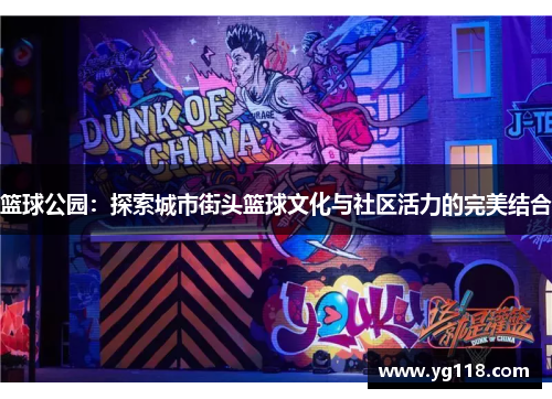 篮球公园：探索城市街头篮球文化与社区活力的完美结合