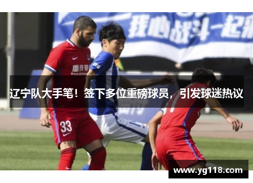 辽宁队大手笔！签下多位重磅球员，引发球迷热议