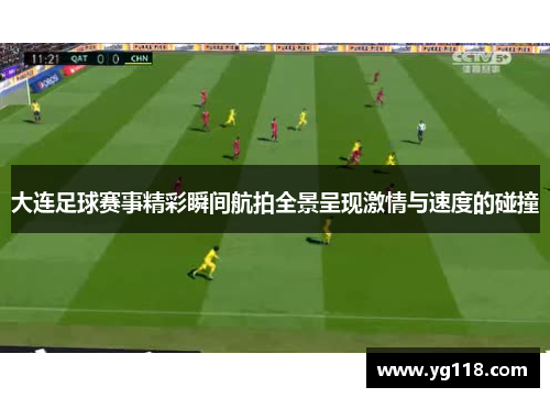 大连足球赛事精彩瞬间航拍全景呈现激情与速度的碰撞