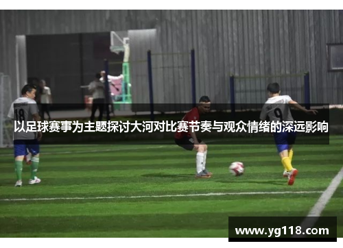以足球赛事为主题探讨大河对比赛节奏与观众情绪的深远影响