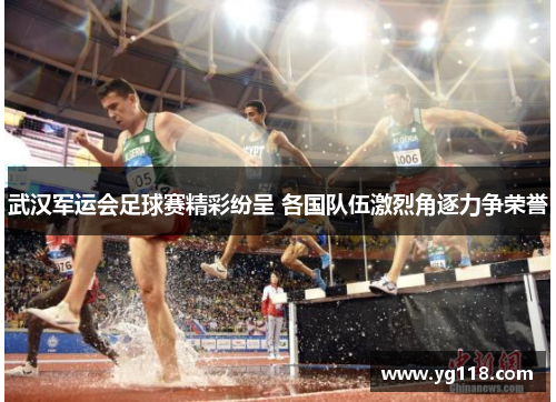 武汉军运会足球赛精彩纷呈 各国队伍激烈角逐力争荣誉