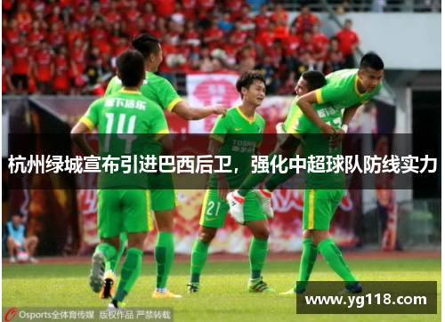 杭州绿城宣布引进巴西后卫，强化中超球队防线实力