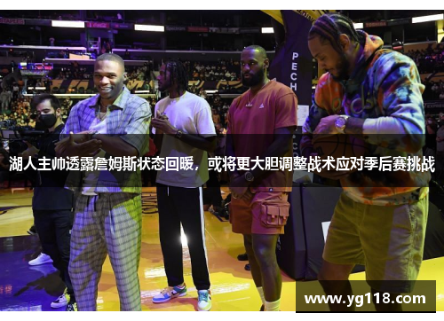 湖人主帅透露詹姆斯状态回暖，或将更大胆调整战术应对季后赛挑战