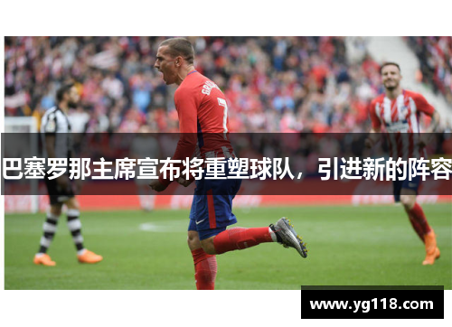 巴塞罗那主席宣布将重塑球队，引进新的阵容