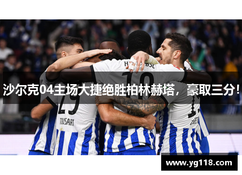 沙尔克04主场大捷绝胜柏林赫塔，豪取三分！