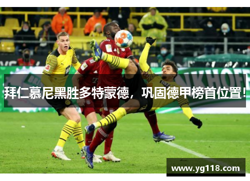 拜仁慕尼黑胜多特蒙德，巩固德甲榜首位置！