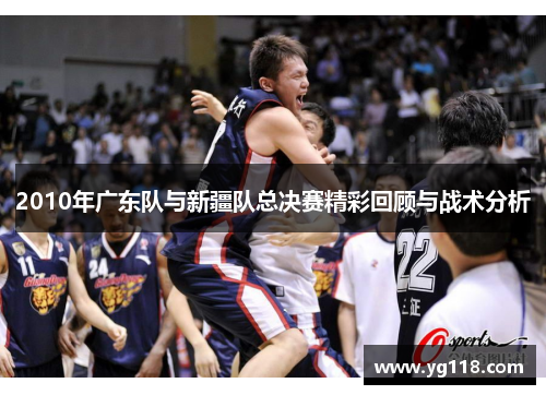 2010年广东队与新疆队总决赛精彩回顾与战术分析