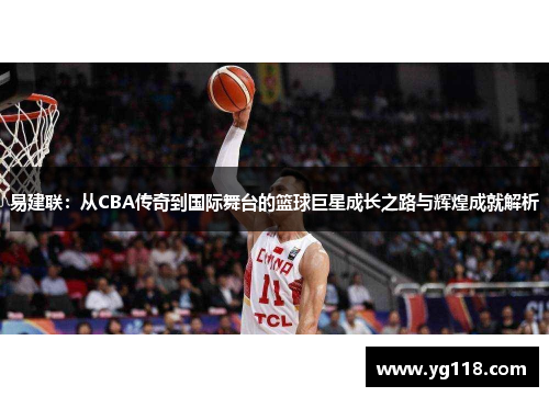 易建联：从CBA传奇到国际舞台的篮球巨星成长之路与辉煌成就解析