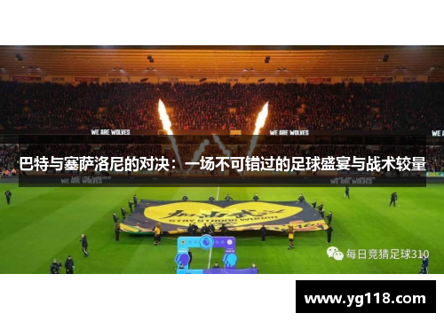 巴特与塞萨洛尼的对决：一场不可错过的足球盛宴与战术较量