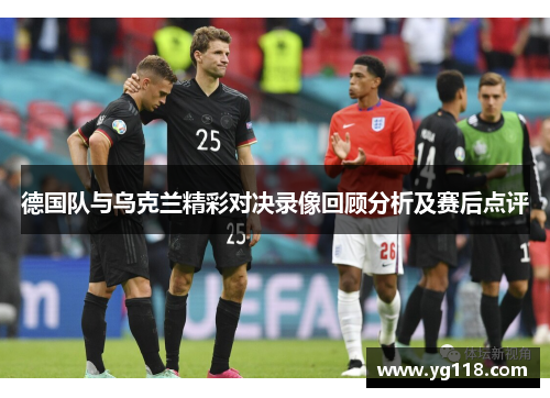 德国队与乌克兰精彩对决录像回顾分析及赛后点评